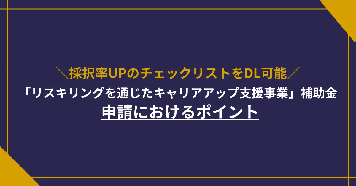 【採択率UPのチェックリストがDL可能】「リスキリングを通じたキャリアアップ支援事業」補助金の申請におけるポイント