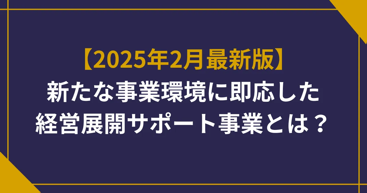 【2025年2月最新版】都内限定・新たな事業環境に即応した経営展開サポート事業(助成事業)とは?