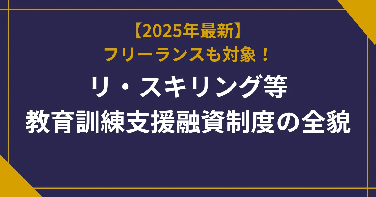 【2025年最新】フリーランスも対象！リ・スキリング等教育訓練支援融資制度の全貌