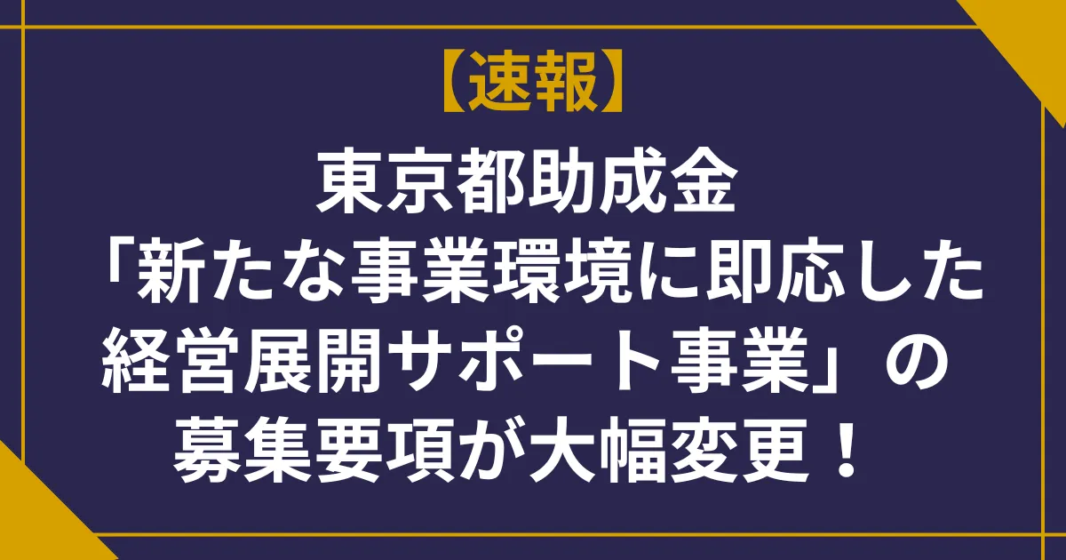 【速報】東京都助成金「新たな事業環境に即応した経営展開サポート事業」の募集要項が大幅変更! 申請前に確認すべきポイント