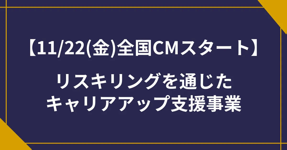 【11/22(金)~CMスタート】リスキリングを通じたキャリアアップ支援事業|経済産業省