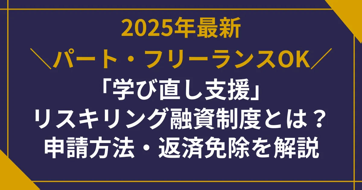 【2025年最新】パート・フリーランスOK「学び直し支援」リスキリング融資制度とは?申請方法・返済免除を解説