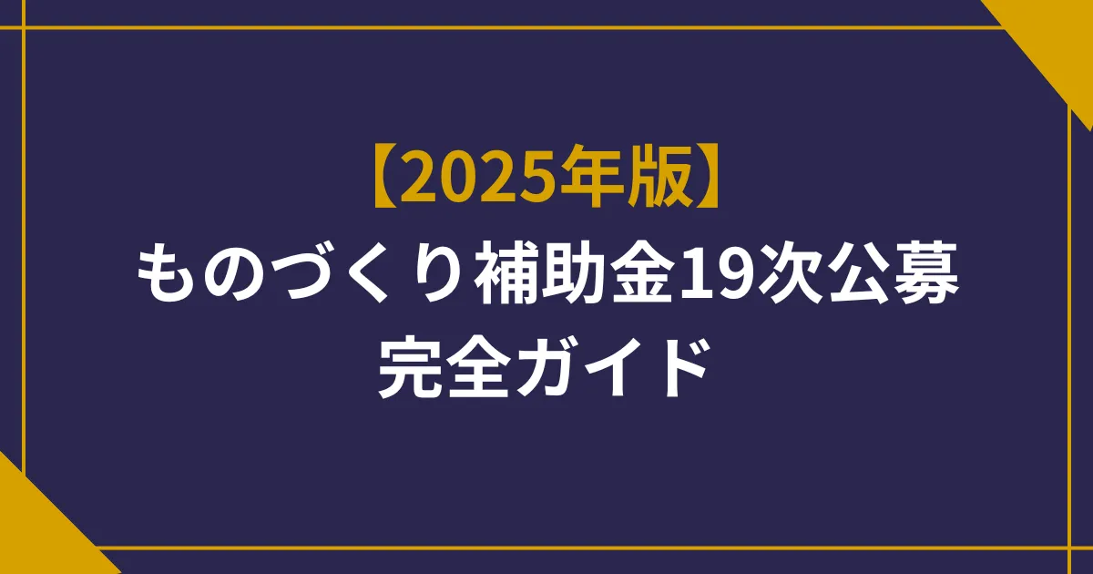 【2025年版】ものづくり補助金19次公募の完全ガイド