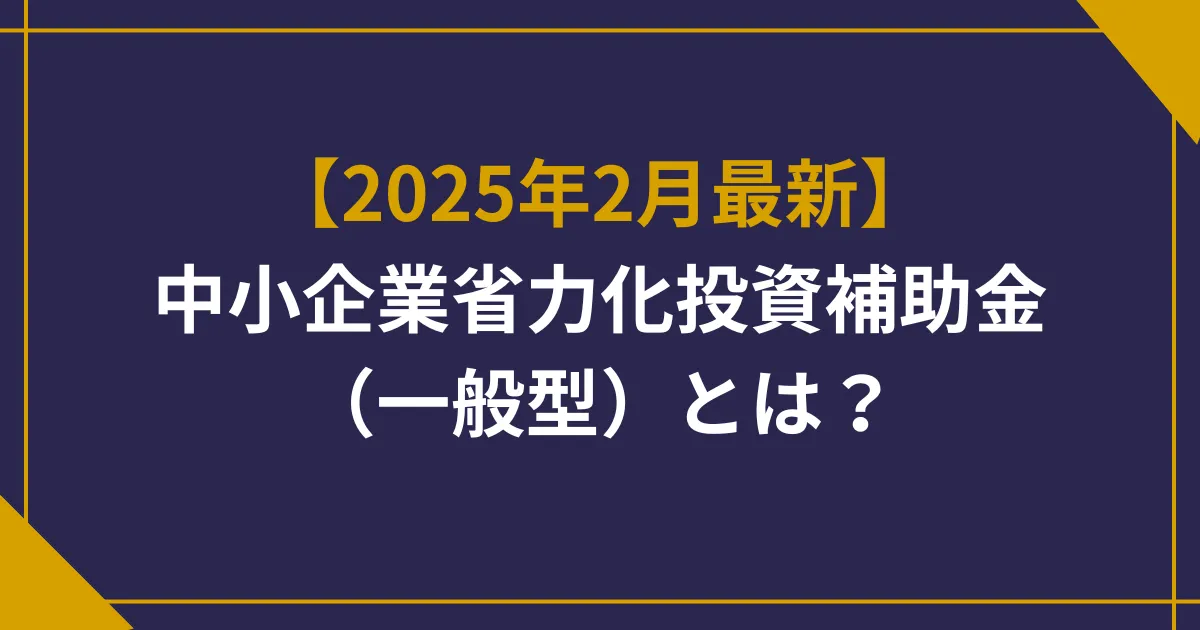 【2025年2月最新】中小企業省力化投資補助金(一般型)とは?