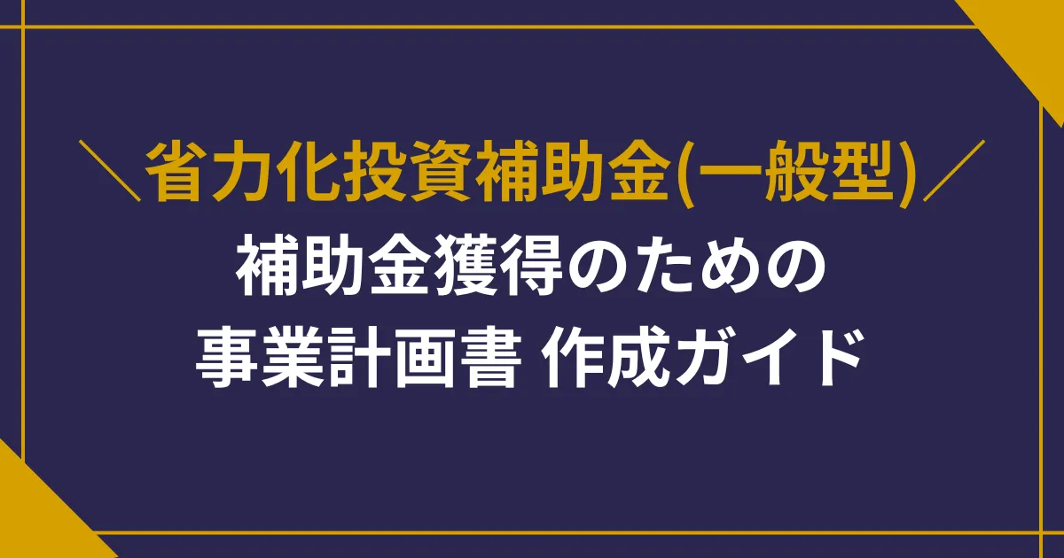 【省力化投資補助金(一般型)】補助金獲得のための事業計画書作成ガイド