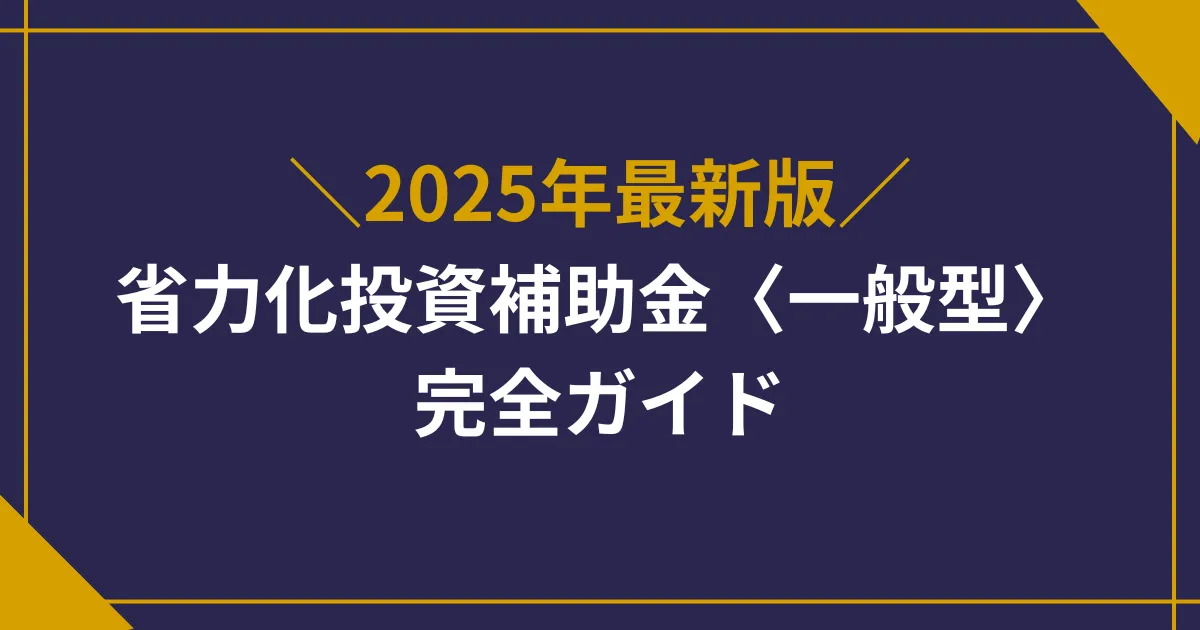 【2025年度版】中小企業省力化投資補助金〈一般型〉完全ガイド