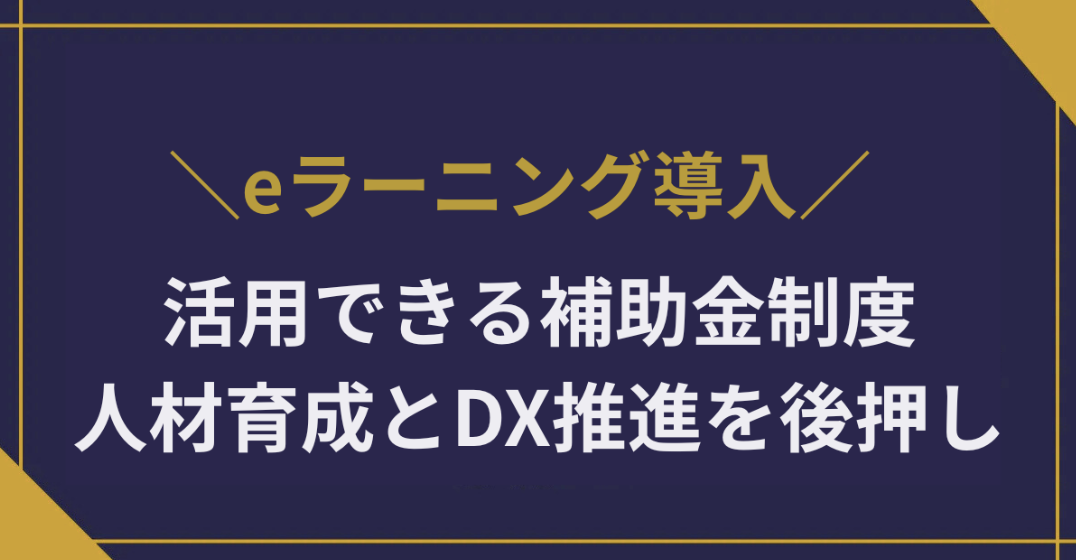 eラーニング導入に活用できる補助金制度｜人材育成とDX推進を後押しする方法を解説