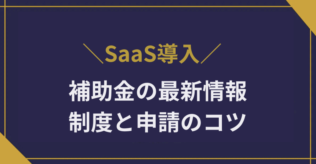 【2025年】SaaS導入に使える補助金の最新情報|中小企業が知っておきたい制度と申請のコツ