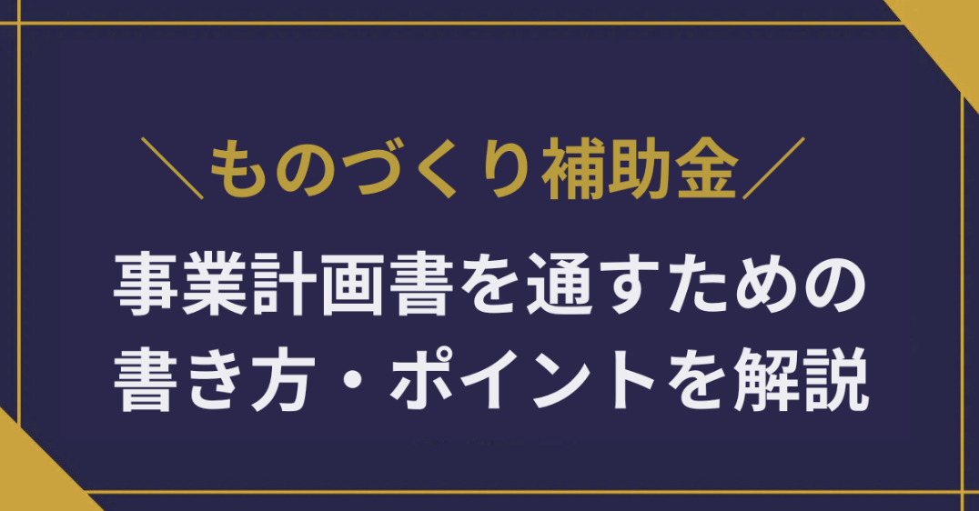 ものづくり補助金の事業計画書を通すための書き方・ポイントを解説