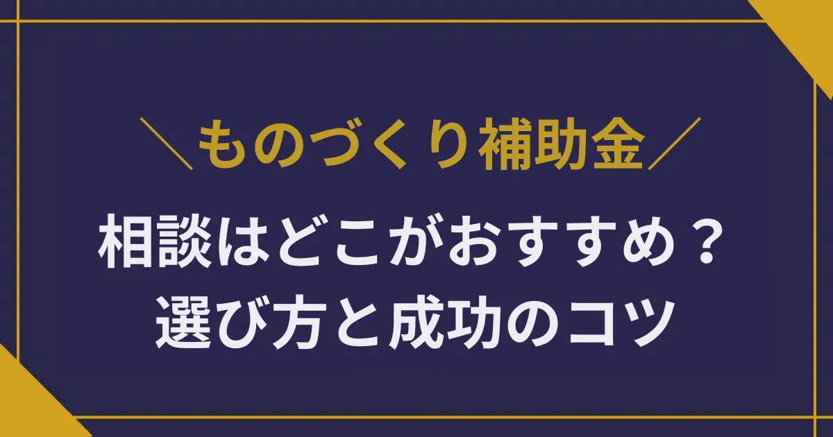 ものづくり補助金の相談はどこがおすすめ?商工会議所・専門家の選び方と成功のコツ