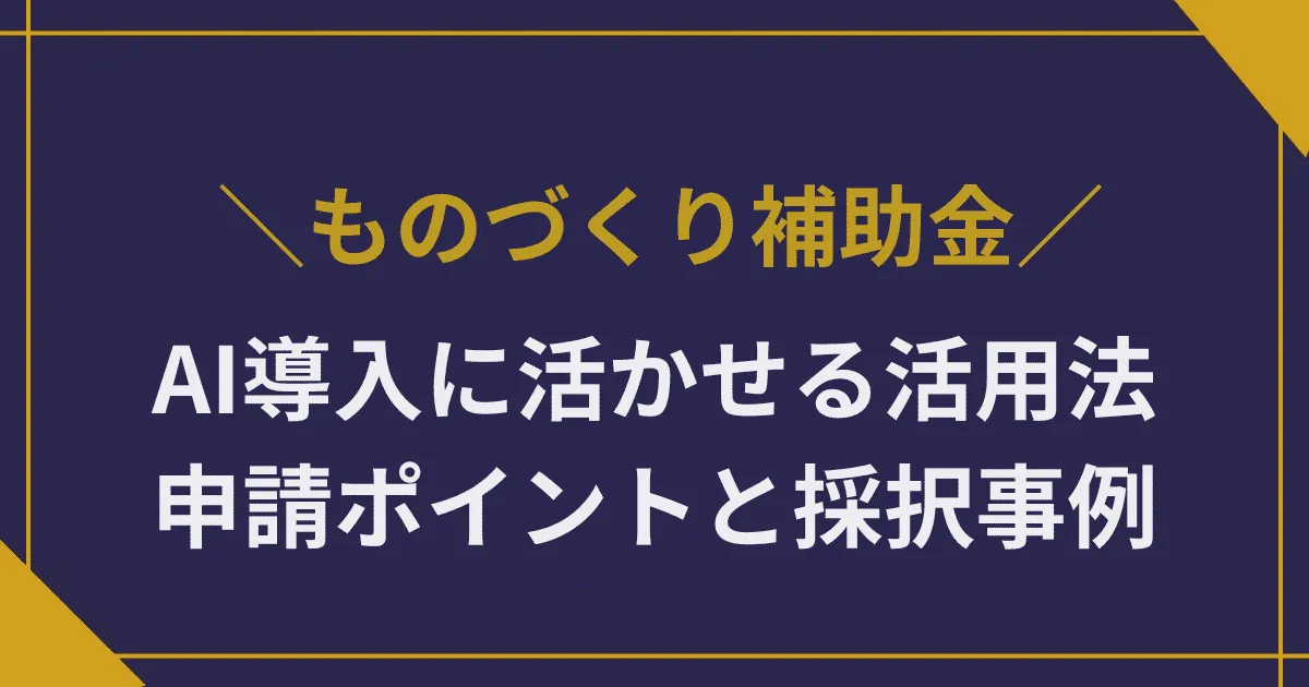 AI導入に活かせるものづくり補助金活用法|申請ポイントと採択事例を解説