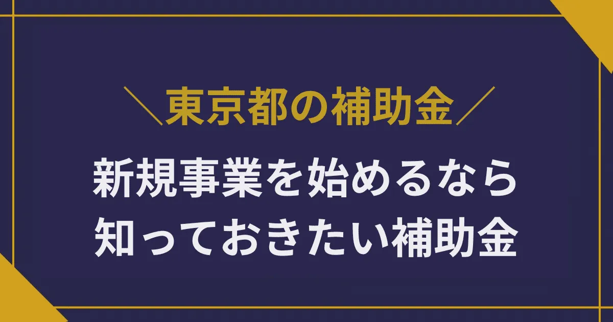 東京都で新規事業を始めるなら知っておきたい補助金|創業助成や商店街支援も徹底解説
