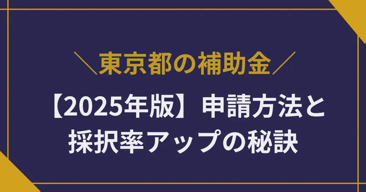 【2025年最新版】東京都の補助金制度を徹底解説!申請方法と採択率アップの秘訣