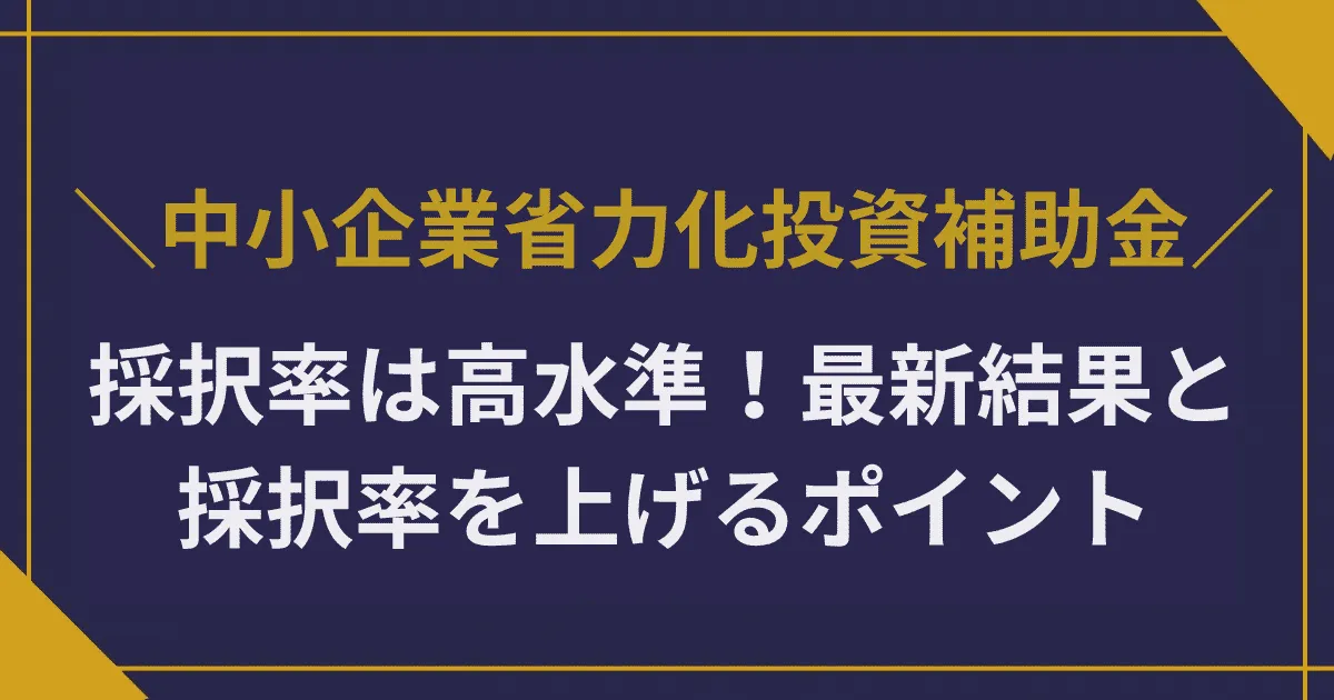 中小企業省力化投資補助金の採択率は高水準!最新結果と採択率を上げるポイントを解説