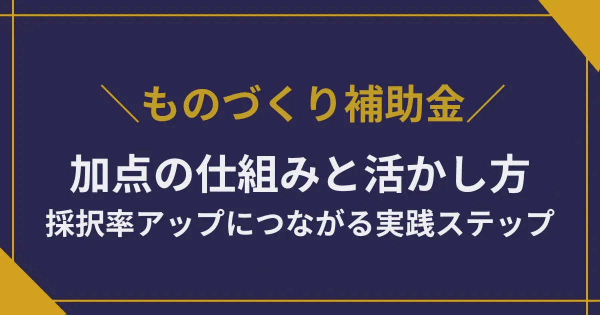 【ものづくり補助金】加点の仕組みと活かし方|採択率アップにつながる実践ステップ