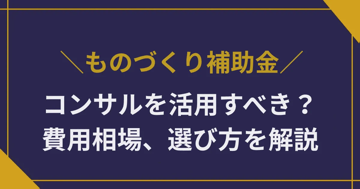 ものづくり補助金の申請にコンサルタントを活用すべき?|費用相場、選び方を徹底解説