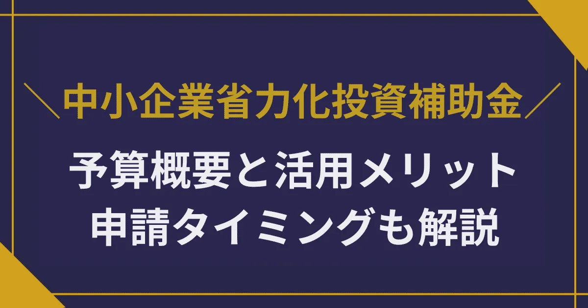 中小企業省力化投資補助金の予算概要|活用メリットとリスク、申請タイミングを徹底解説
