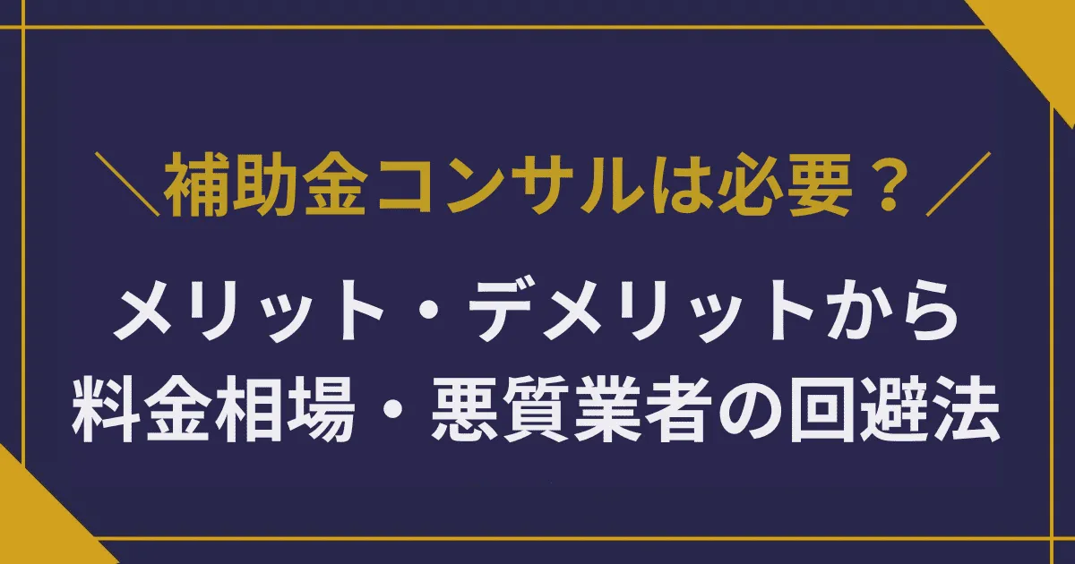 補助金コンサルは必要?メリット・デメリットから料金相場・悪質業者の回避法まで解説