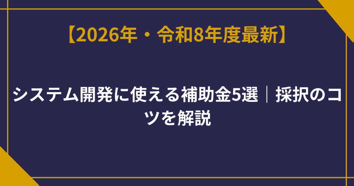 【2026年最新】システム開発に使える補助金5選｜採択のコツを解説