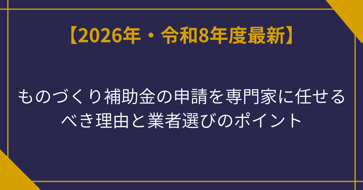 ものづくり補助金の申請を専門家に任せるべき理由と業者選びのポイント