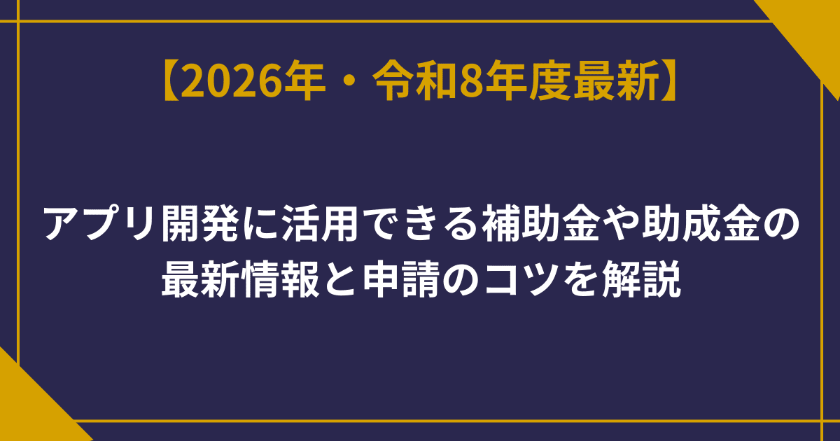 アプリ開発に活用できる補助金や助成金の最新情報と申請のコツを解説