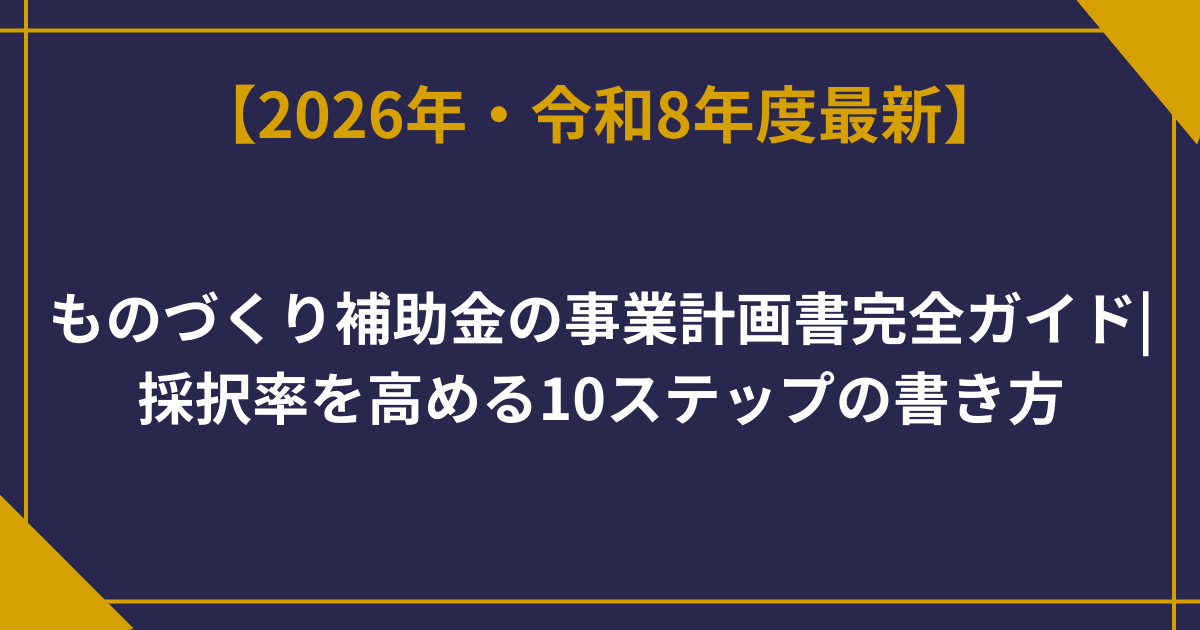 ものづくり補助金の事業計画書完全ガイド|採択率を高める10ステップの書き方