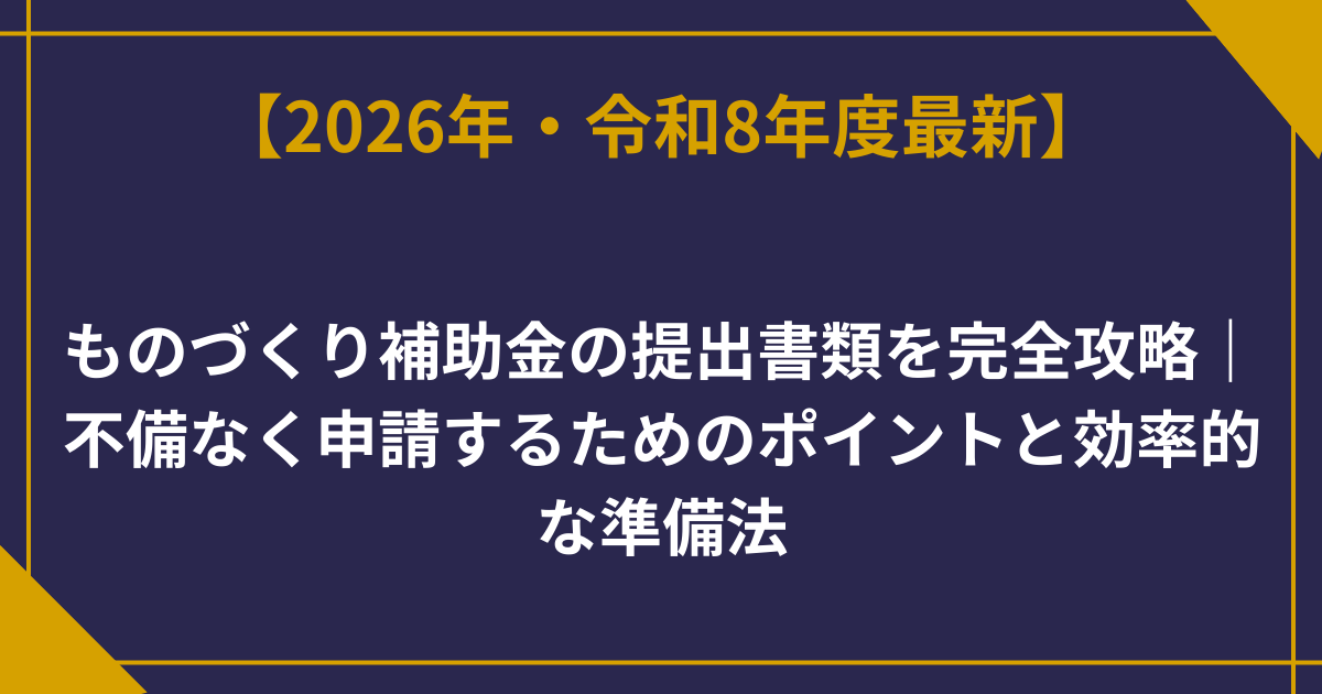 ものづくり補助金の提出書類を完全攻略｜不備なく申請するためのポイントと効率的な準備法