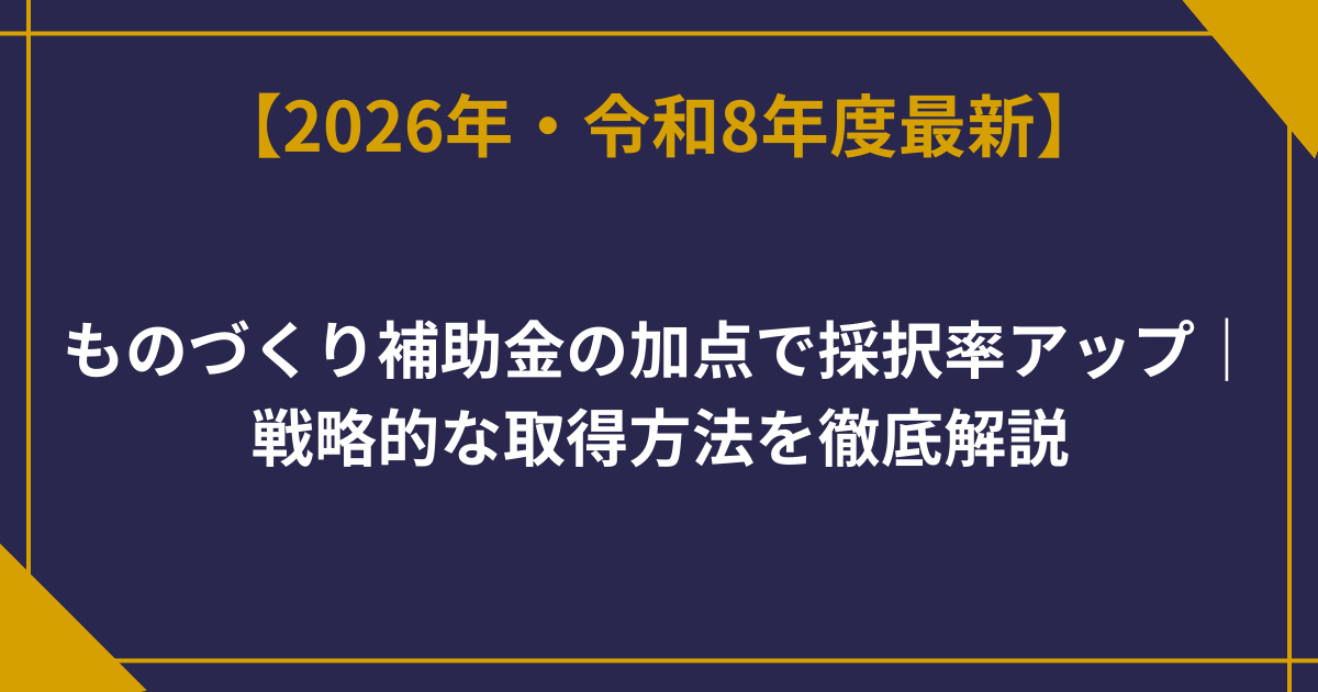 ものづくり補助金の加点で採択率アップ｜戦略的な取得方法を徹底解説