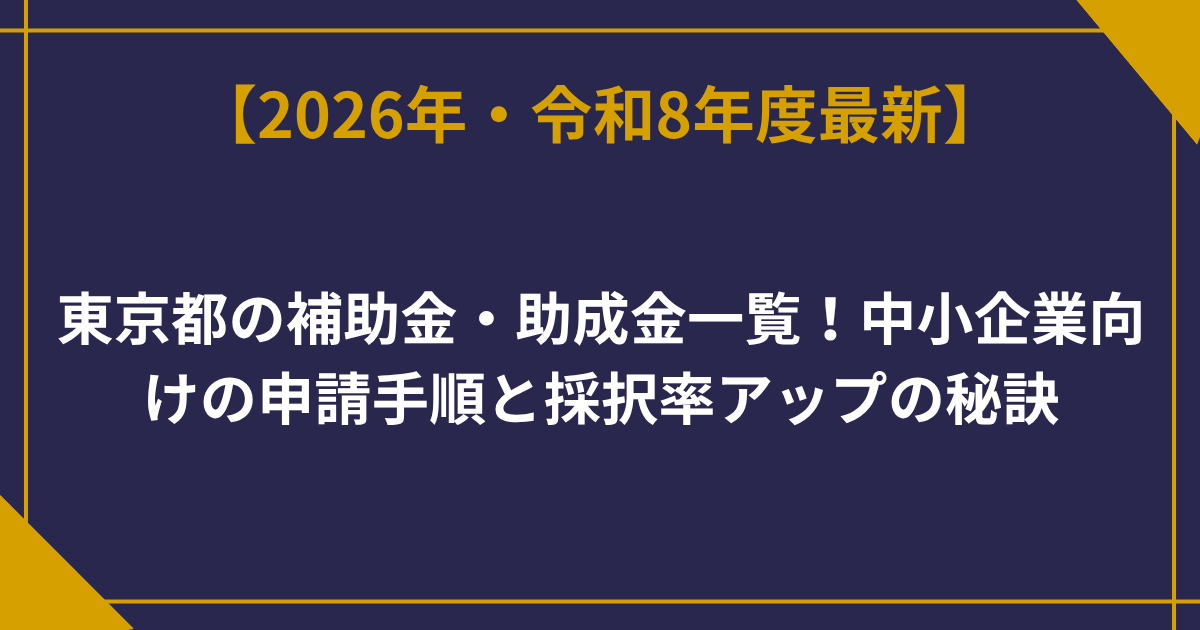 【2026年最新版】東京都の補助金・助成金一覧！中小企業向けの申請手順と採択率アップの秘訣