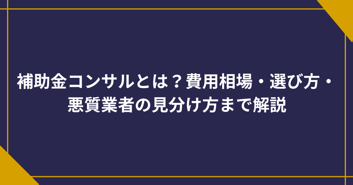 補助金コンサルとは？費用相場・選び方・悪質業者の見分け方まで解説