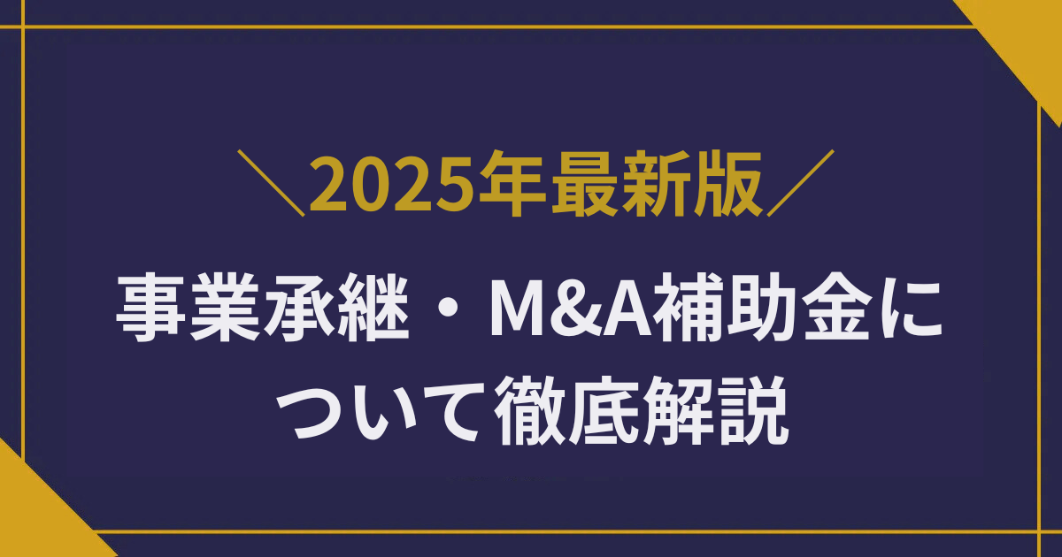 【2025年最新】事業承継・M&A補助金について徹底解説