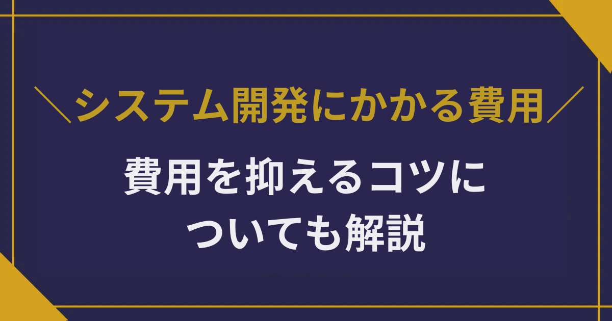 システム開発にかかる費用は？費用を抑えるコツについても解説