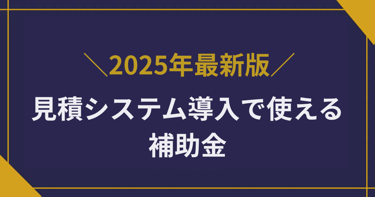 見積システム導入で使える補助【2025年最新版】