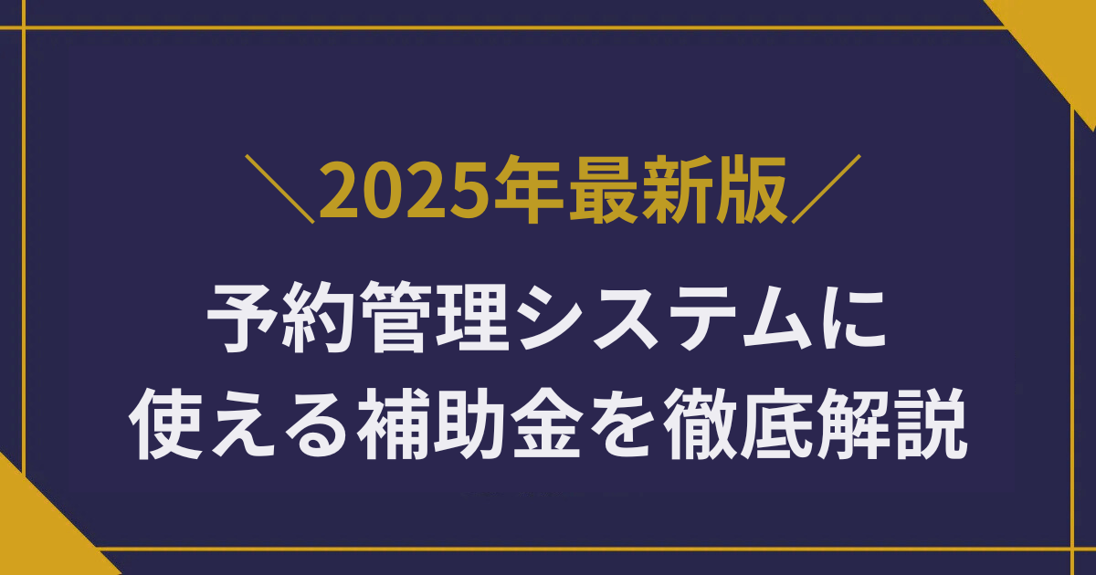 【2025年最新】予約管理システムに使える補助金を徹底解説