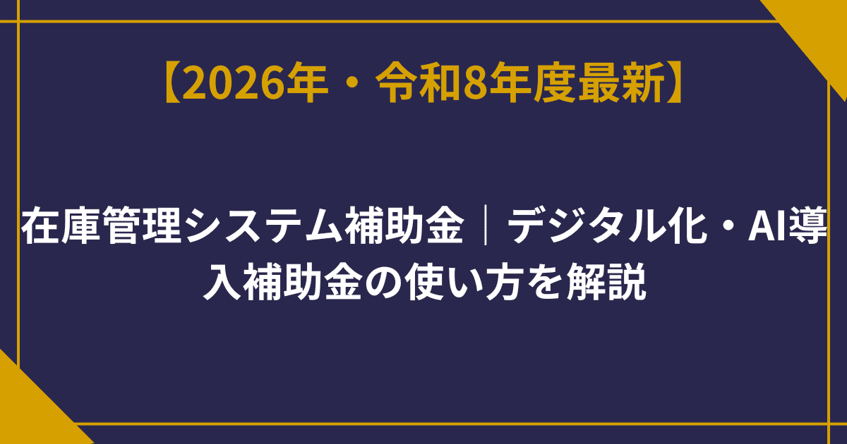 在庫管理システム補助金｜デジタル化・AI導入補助金の使い方を解説