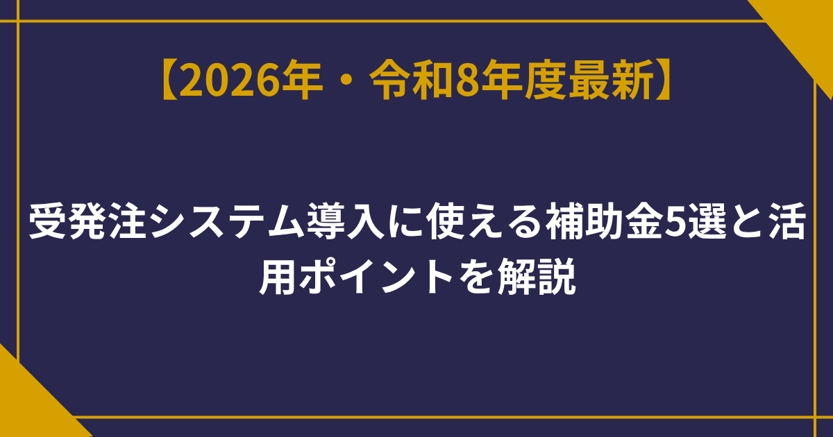 【2026年最新版】受発注システム導入に使える補助金5選と活用ポイントを解説