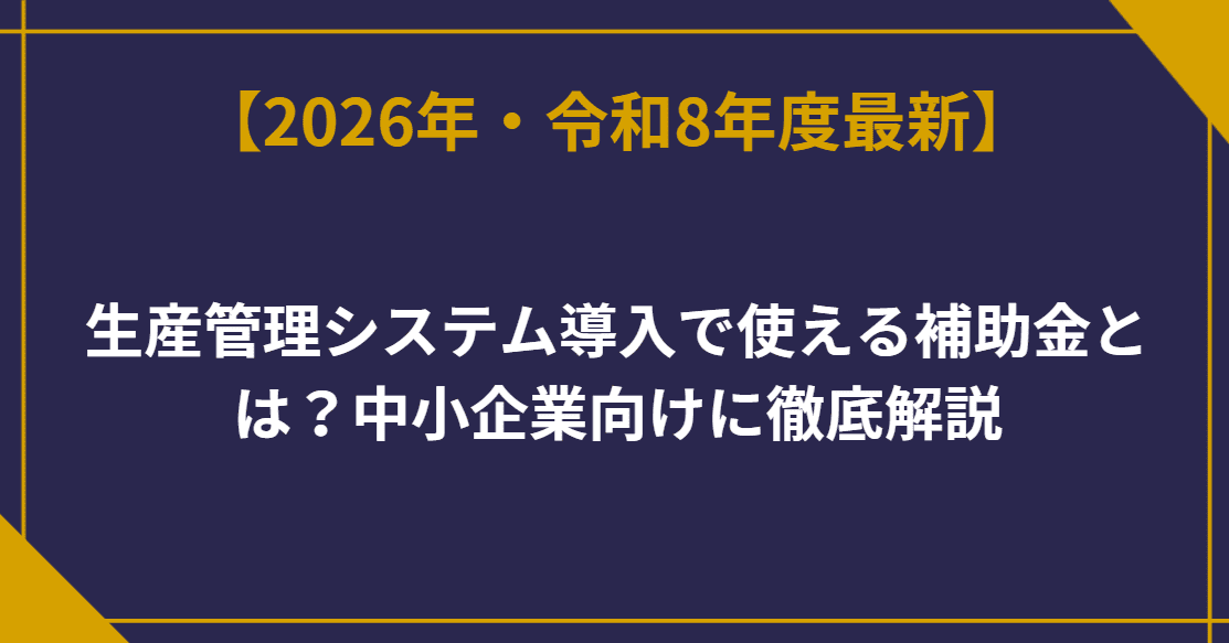 生産管理システム導入で使える補助金とは？中小企業向けに徹底解説