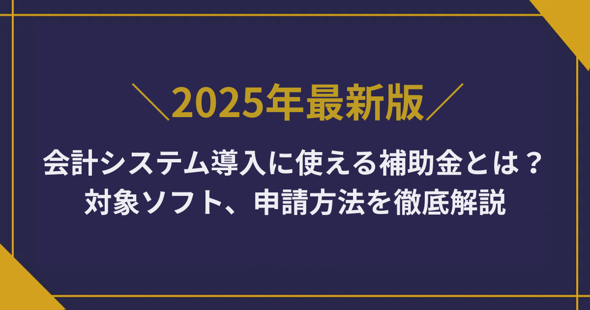 会計システム導入に使える補助金とは？対象ソフト、申請方法を徹底解説