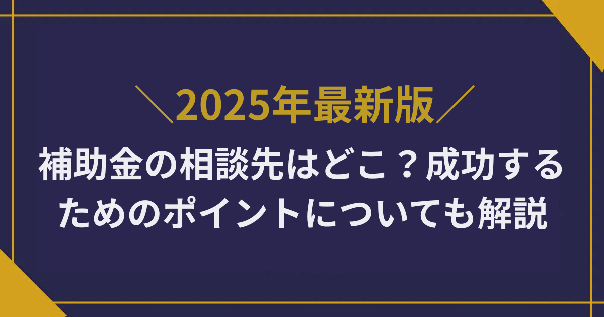 補助金の相談先はどこ？成功するためのポイントについても解説