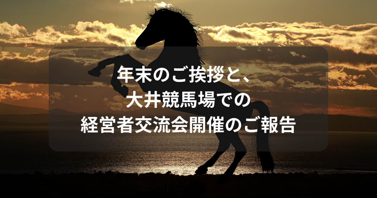 年末のご挨拶と、大井競馬場での経営者交流会開催のご報告