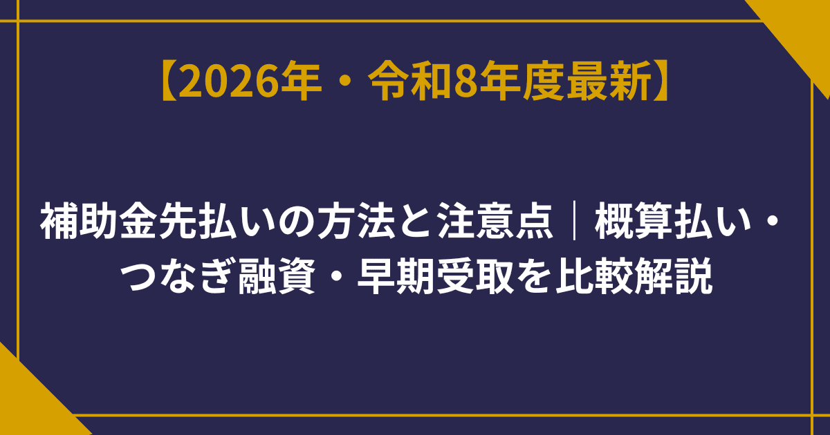 補助金先払いの方法と注意点｜概算払い・つなぎ融資・早期受取を比較解説