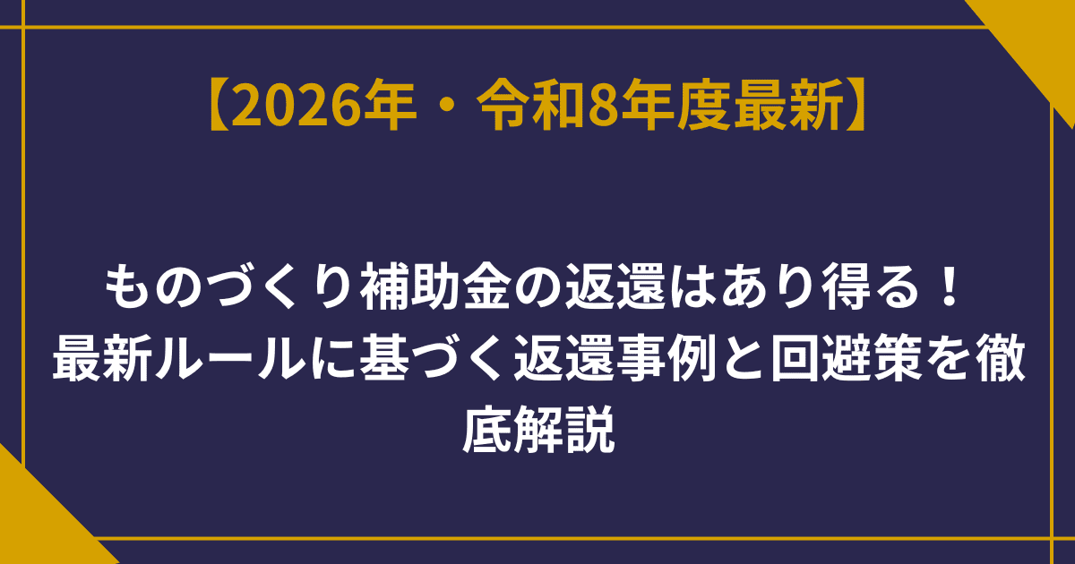 ものづくり補助金の返還はあり得る！最新ルールに基づく返還事例と回避策を徹底解説