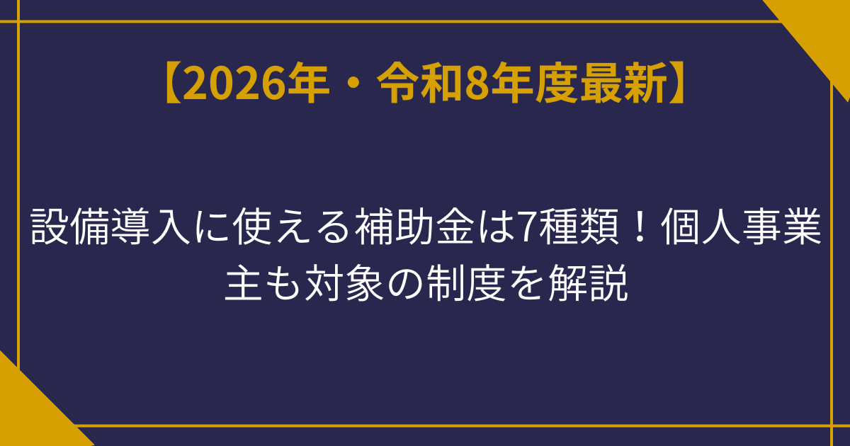 【2026年最新】設備導入に使える補助金は7種類！個人事業主も対象の制度を解説
