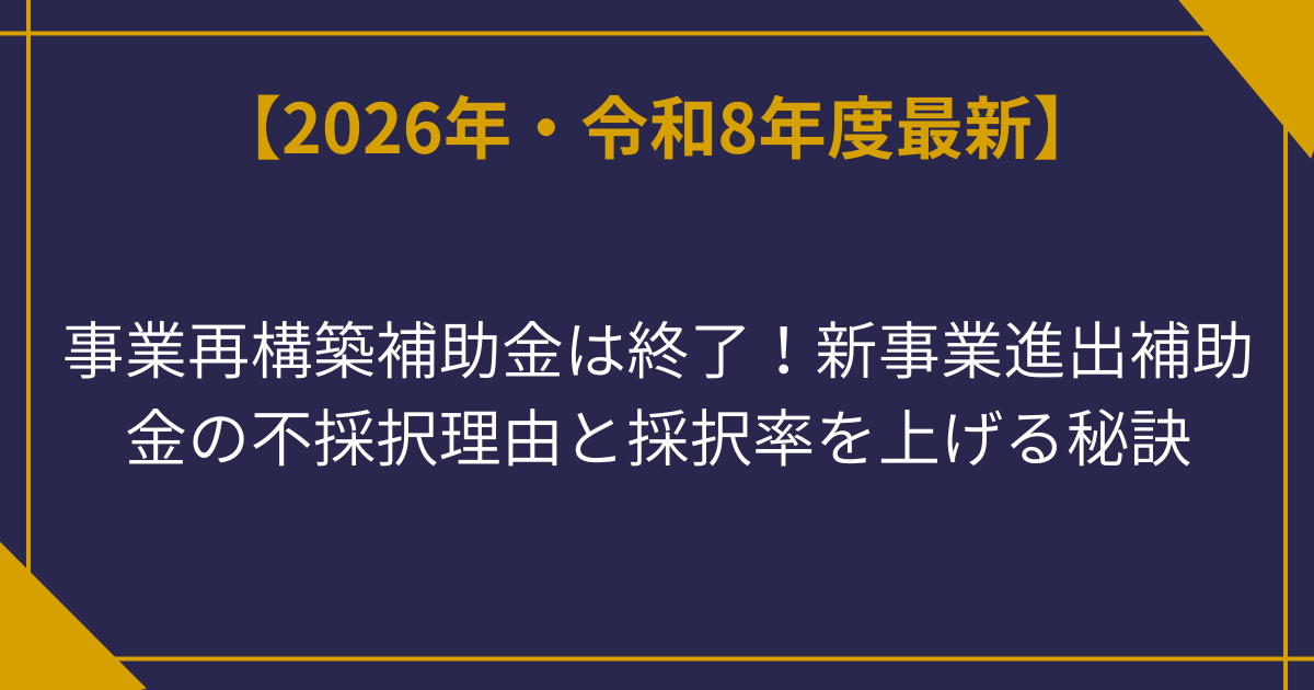事業再構築補助金は終了！新事業進出補助金の不採択理由と採択率を上げる秘訣