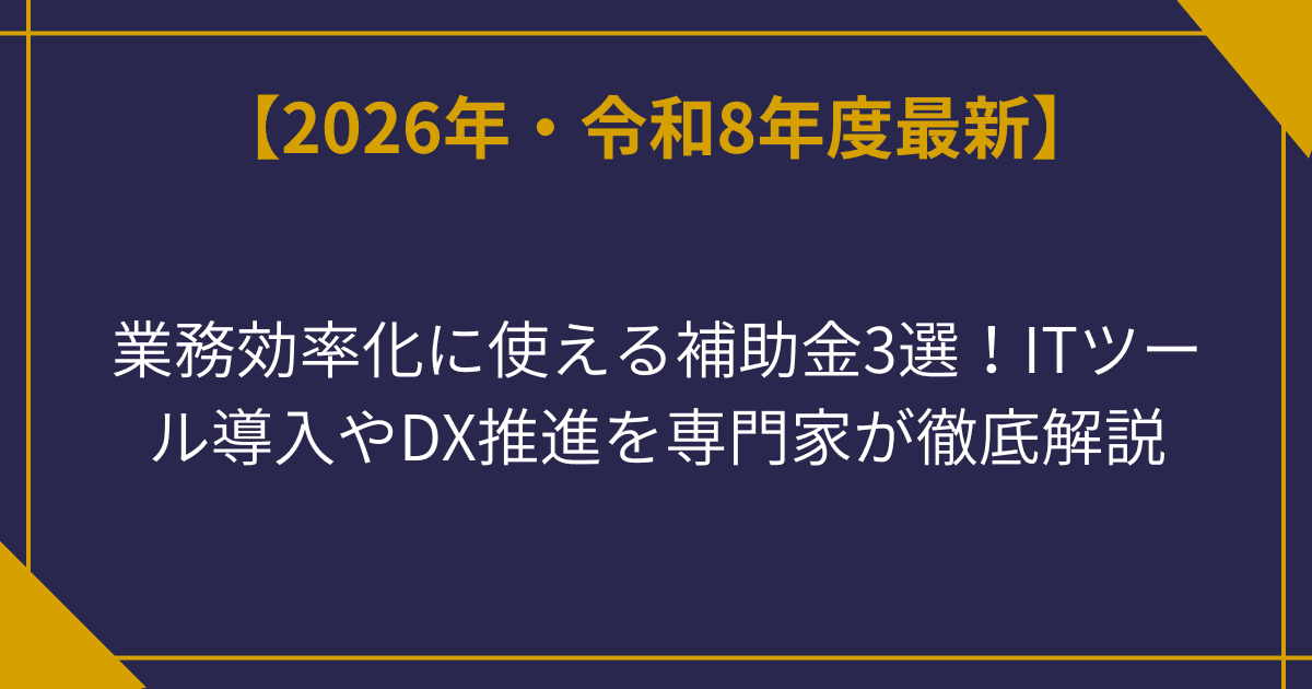 【2026年最新】業務効率化に使える補助金3選！ITツール導入やDX推進を専門家が徹底解説