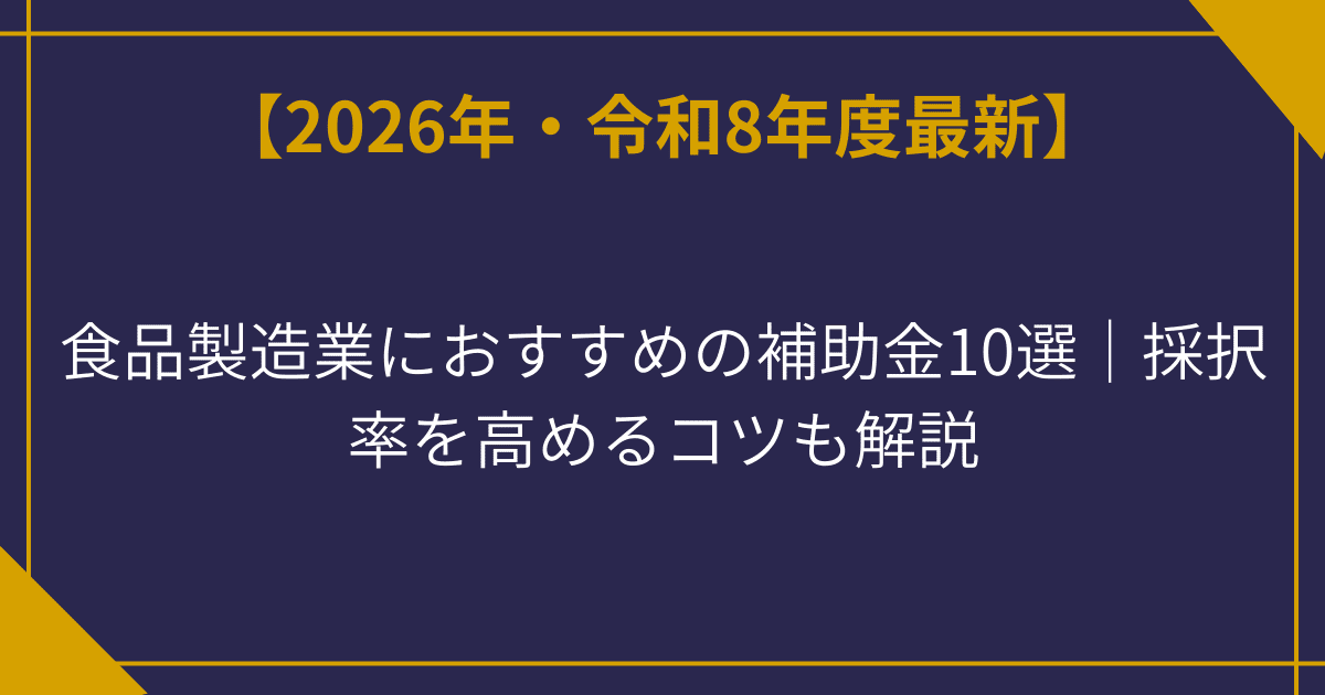 【2026年度最新】食品製造業におすすめの補助金10選｜採択率を高めるコツも解説