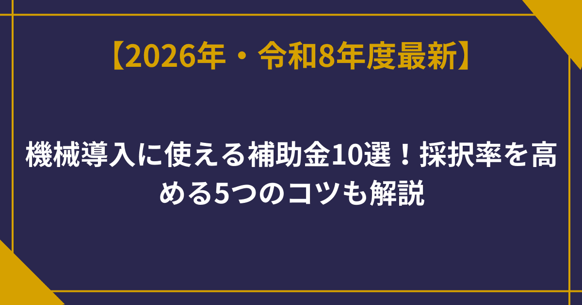 【2026年最新】機械導入に使える補助金10選！採択率を高める5つのコツも解説