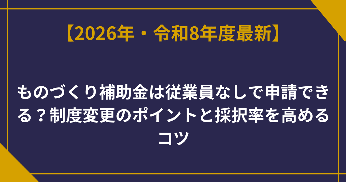 【2026年最新】ものづくり補助金は従業員なしで申請できる？制度変更のポイントと採択率を高めるコツ