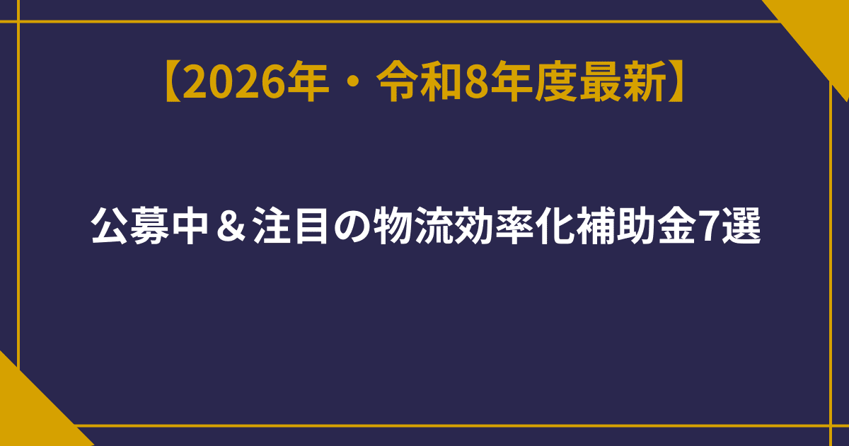 【2026年2月最新】公募中＆注目の物流効率化補助金7選 