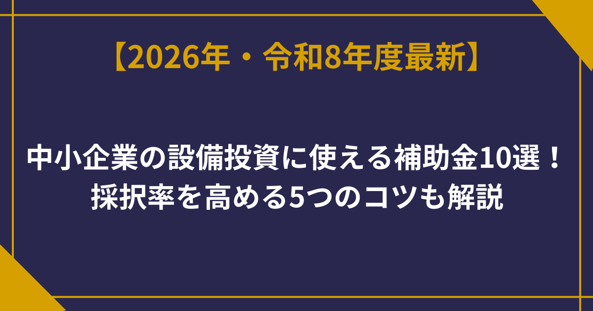 【2026年最新】中小企業の設備投資に使える補助金10選！採択率を高める5つのコツも解説